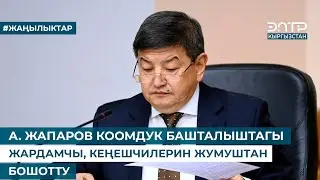 А. ЖАПАРОВ КООМДУК БАШТАЛЫШТАГЫ ЖАРДАМЧЫ, КЕҢЕШЧИЛЕРИН ЖУМУШТАН БОШОТТУ