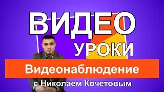 Видео уроки с Николаем Кочетовым / Видеонаблюдение /