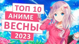 ТОП 10 АНИМЕ-НОВИНОК ВЕСНЫ 2023