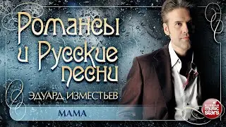 МАМА ❀ ДУШЕВНАЯ РУССКАЯ ПЕСНЯ ❀ ЭДУАРД ИЗМЕСТЬЕВ ❀