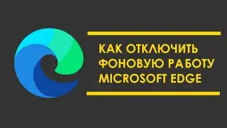 Как отключить работу Microsoft Edge в фоновом режиме