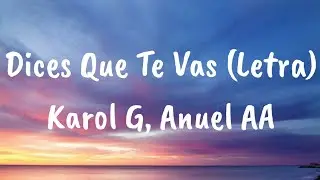 Karol G, Anuel AA - Dices Que Te Vas (Letra)