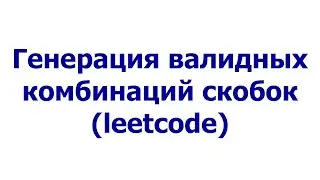 Генерация валидных комбинаций скобок (leetcode)