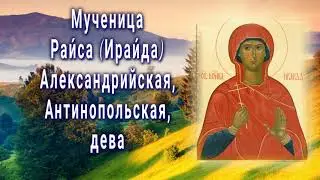 Мученица Раи́са Ираи́да Александрийская, Антинопольская, дева - День памяти 6 октября.