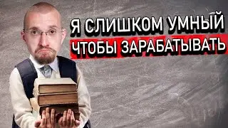 Я слишком умный, чтобы зарабатывать