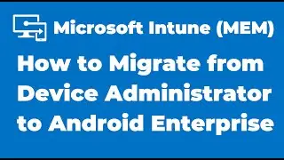 98. How to Migrate from Device Administrator to Android Enterprise