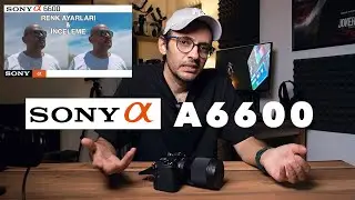 SONY A6600 alınır mı? | SONY A6600 RENK AYARLARI VE İNCELEME