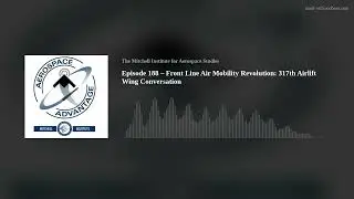 Episode 188 – Front Line Air Mobility Revolution: 317th Airlift Wing Conversation