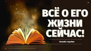 ЧТО ПРОИСХОДИТ В ЕГО ЖИЗНИ СЕЙЧАС? ЧТО БЫЛО ЧТО ЕСТЬ ЧТО БУДЕТ? что думает обо мне