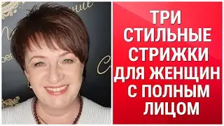 ТРИ СТИЛЬНЫХ СТРИЖКИ ДЛЯ ЖЕНЩИН С ПОЛНЫМ ЛИЦОМ/THREE STYLISH HAIRCUTS FOR WOMEN WITH A FULL FACE