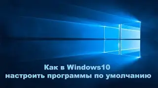 Как в Windows10 настроить программы по умолчанию