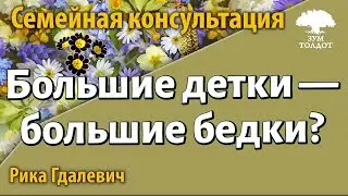 Урок для женщин. Семейная консультация: Большие детки — большие бедки? Рика Гдалевич