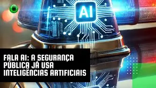 Fala AI: a segurança pública já usa inteligências artificiais