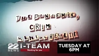 22News I-Team: Pandemic + Crime + Mental Health