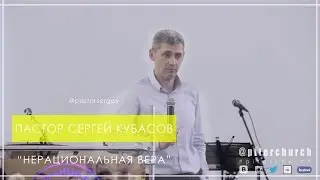 пастор Сергей Кубасов - нерациональная вера