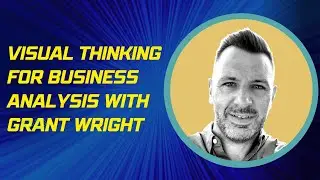 Using Visual Thinking in Business Analysis, an Interview with Grant Wright
