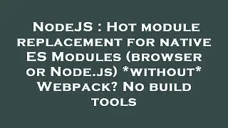 NodeJS : Hot module replacement for native ES Modules (browser or Node.js) *without* Webpack? No bui