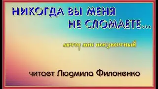 Стих Никогда вы меня не сломаете... автор мне неизвестный читает Людмила Филоненко