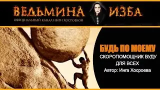 БУДЬ ПО МОЕМУ. СКОРОПОМОЩНИК ВУДУ. ДЛЯ ВСЕХ | ИНГА ХОСРОЕВА | ВЕДЬМИНА ИЗБА