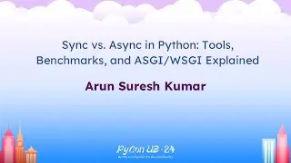 Talks - Arun Suresh Kumar: Sync vs. Async in Python: Tools, Benchmarks, and ASGI/WSGI Explained