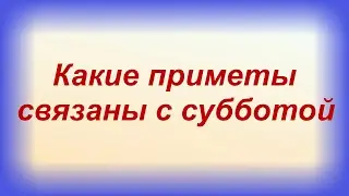 Народные приметы: что МОЖНО и что НЕЛЬЗЯ делать в СУББОТУ