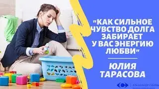 "Как чувство долга забирает у вас энергию любви"  Ю.Тарасова. А.Свияш "Центр позитивный психологии"