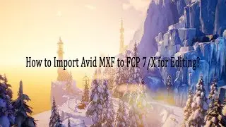 How to Import Avid MXF to FCP 7/X for Editing?