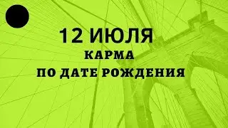 12 июля - карма рожденных в этот день, независимо от года рождения