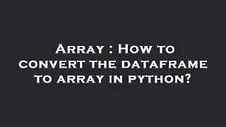 Array : How to convert the dataframe to array in python?