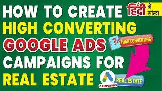 How to Create High Converting Google Ads Campaigns for Real Estate Leads