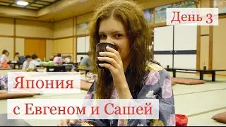 День 3, Япония с Евгеном и Сашей
