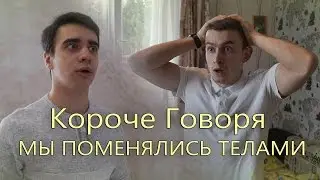 КОРОЧЕ ГОВОРЯ, МЫ ПОМЕНЯЛИСЬ ТЕЛАМИ