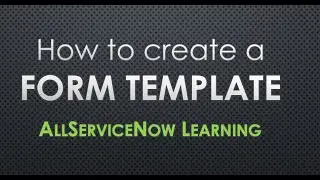 AllServiceNow Learning - How to create a ServiceNow Form template