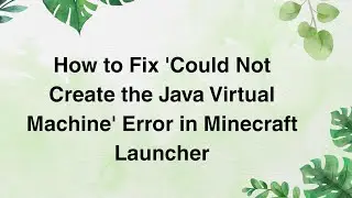 How to Fix 'Could Not Create the Java Virtual Machine' Error in Minecraft Launcher