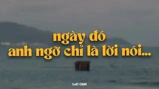 xa em như cơn mơ bởi ngày đó anh ngỡ chỉ là lời nói ~ thốt ra khi mình hờn dỗi ~ playlist lofi chill