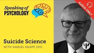 Suicide science, with Samuel Knapp, EdD | Speaking of Psychology