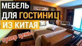Мебель для гостиниц. Отзыв о мебельном туре в Китай. Мебель для гостиниц из Китая