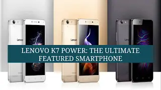 Lenovo K7 Power: The Ultimate Featured Smartphone