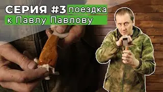 3 серия. Поездка к Павлу Павлову. Заточка, рукоять и шило. Финал.