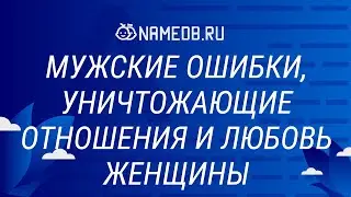 Мужские ошибки, уничтожающие отношения и любовь женщины