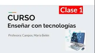 Enseñar con tecnologías CURSO -CLASE 1- Fundamentos de la TE