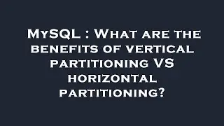 MySQL : What are the benefits of vertical partitioning VS horizontal partitioning?