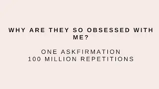 Why Are They So Obsessed with Me? - One Askfirmation, 100 Milliion Repetitions