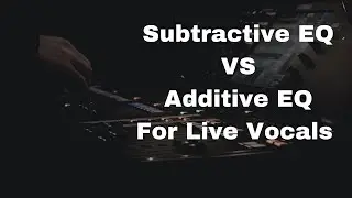 Subtractive EQ VS Additive EQ For Live Vocals