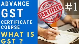 Advance GST Certificate Course | WHAT IS GST ? 