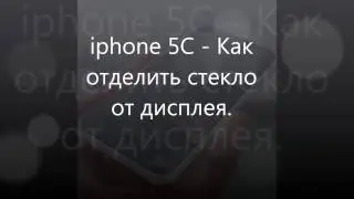 iphone 5C - Как отделить стекло от дисплея.