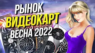 Рынок видеокарт Весна 2022  Какую видеокарту купить?