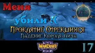#17 Меня убили :( [Падение Короля-Лича] - Warcraft 3 TFT Проклятие Отрекшихся прохождение
