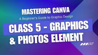 Mastering Canva | Canva Tutorial - Class 5 (Graphics and Photos)