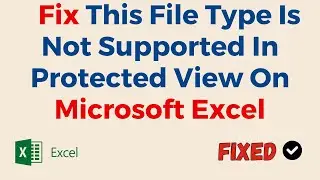 How To Fix This File Type Is Not Supported In Protected View On Microsoft Excel